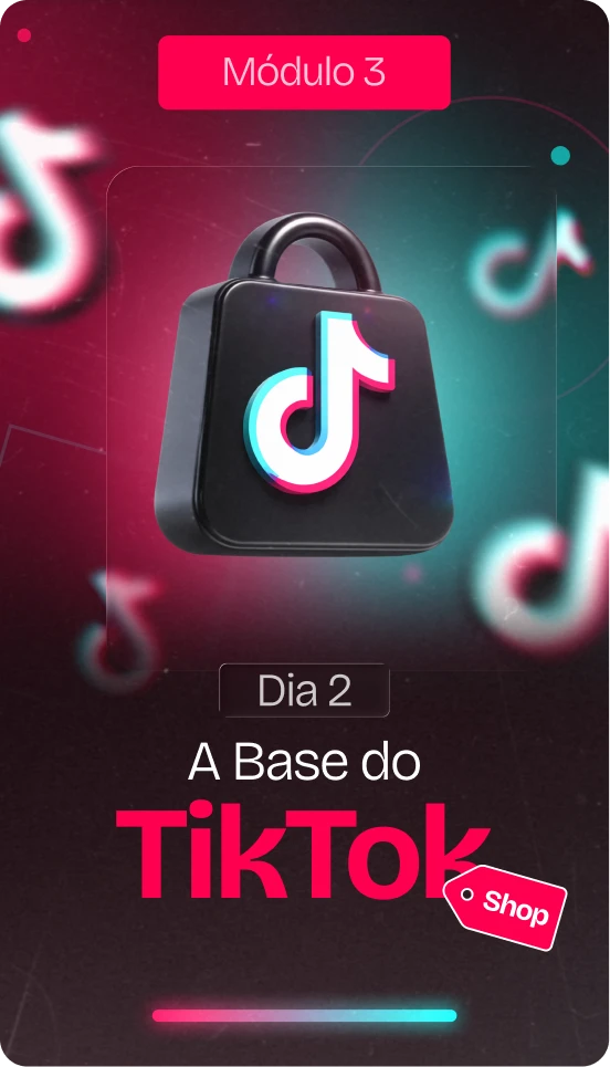 Módulo 3 - Dia 2 - A base do TikTok Shop